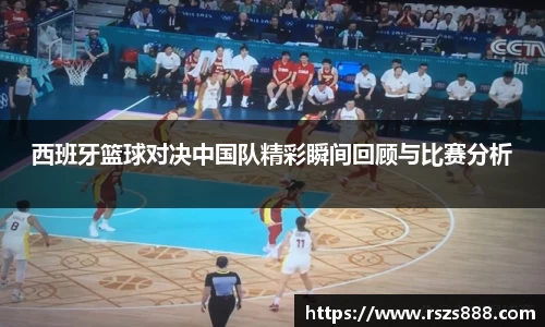 西班牙篮球对决中国队精彩瞬间回顾与比赛分析
